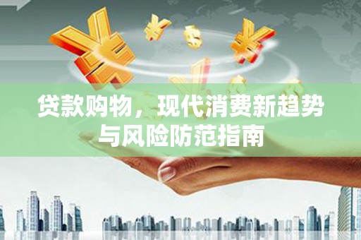 山阴贷款购物，现代消费新趋势与风险防范指南