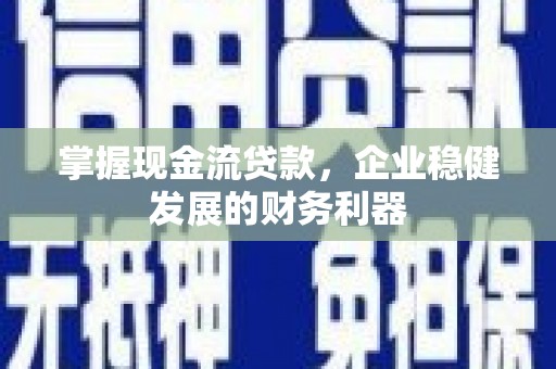山阴掌握现金流贷款，企业稳健发展的财务利器