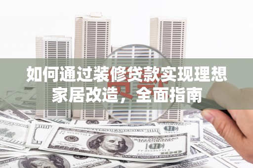 山阴如何通过装修贷款实现理想家居改造，全面指南