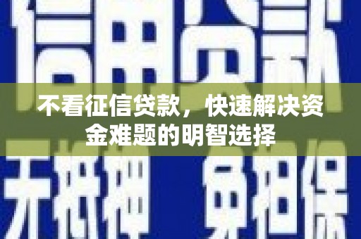 山阴不看征信贷款，快速解决资金难题的明智选择