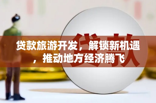 山阴贷款旅游开发，解锁新机遇，推动地方经济腾飞