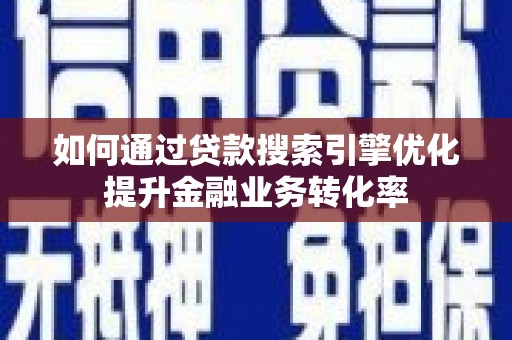 山阴如何通过贷款搜索引擎优化提升金融业务转化率