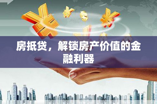 山阴房抵贷，解锁房产价值的金融利器