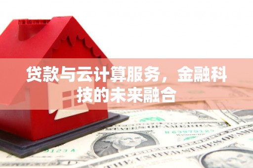 山阴贷款与云计算服务，金融科技的未来融合