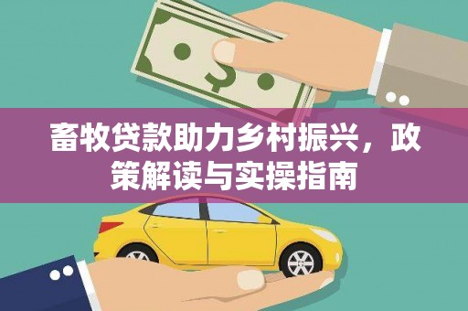 山阴畜牧贷款助力乡村振兴，政策解读与实操指南