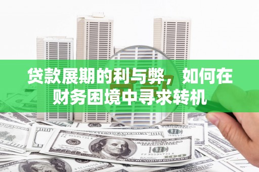 山阴贷款展期的利与弊，如何在财务困境中寻求转机