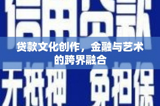 山阴贷款文化创作，金融与艺术的跨界融合