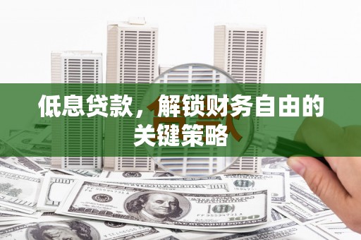 山阴低息贷款，解锁财务自由的关键策略