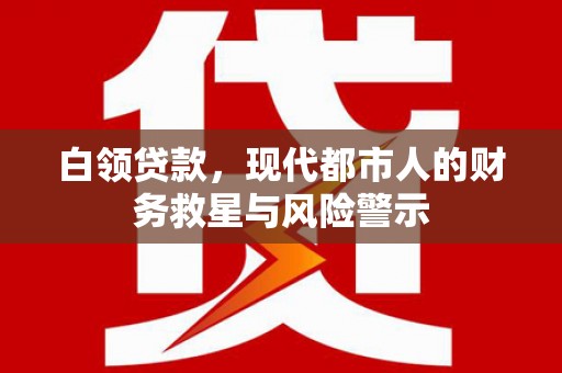 山阴白领贷款，现代都市人的财务救星与风险警示