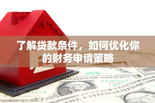 山阴了解贷款条件，如何优化你的财务申请策略