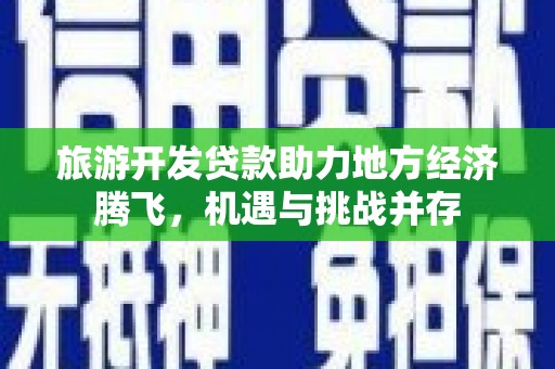 山阴旅游开发贷款助力地方经济腾飞，机遇与挑战并存
