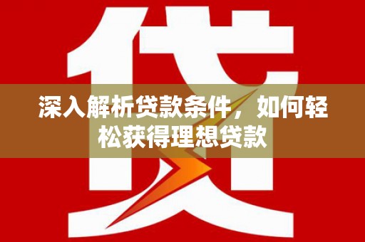 山阴深入解析贷款条件，如何轻松获得理想贷款