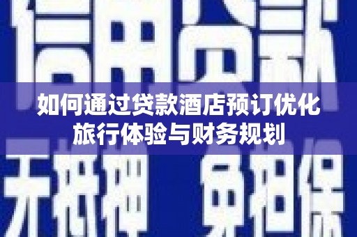 山阴如何通过贷款酒店预订优化旅行体验与财务规划