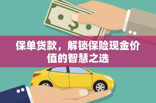 山阴保单贷款，解锁保险现金价值的智慧之选