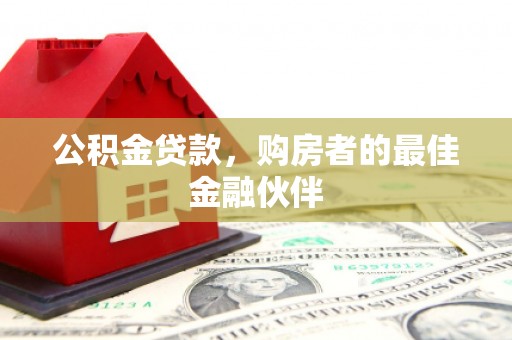 山阴公积金贷款，购房者的最佳金融伙伴
