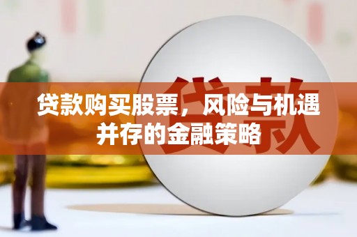 山阴贷款购买股票，风险与机遇并存的金融策略