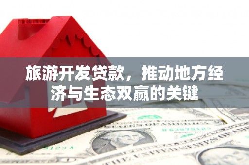 山阴旅游开发贷款，推动地方经济与生态双赢的关键