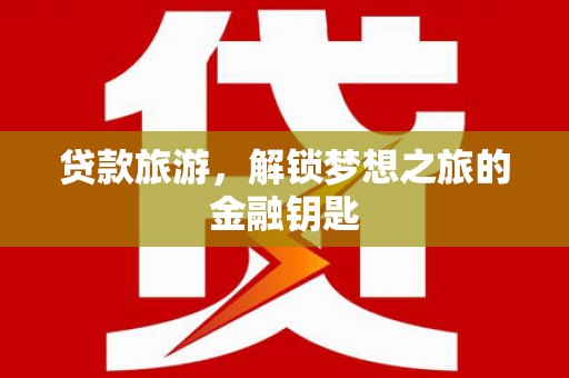 山阴贷款旅游，解锁梦想之旅的金融钥匙