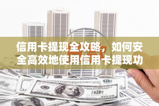 山阴信用卡提现全攻略，如何安全高效地使用信用卡提现功能