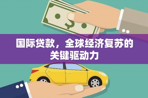 山阴国际贷款，全球经济复苏的关键驱动力