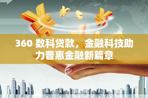 山阴360 数科贷款，金融科技助力普惠金融新篇章