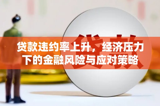 山阴贷款违约率上升，经济压力下的金融风险与应对策略