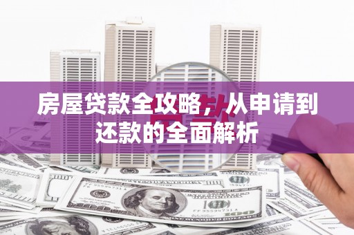 山阴房屋贷款全攻略，从申请到还款的全面解析