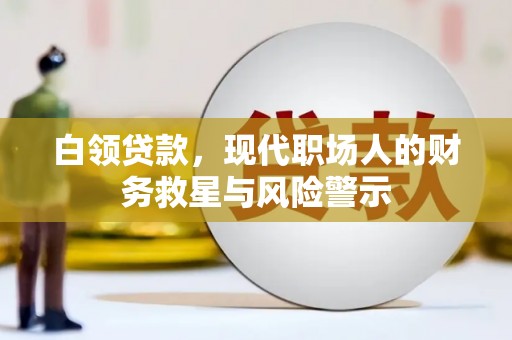 山阴白领贷款，现代职场人的财务救星与风险警示