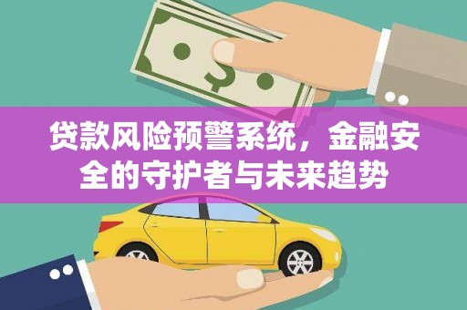 山阴贷款风险预警系统，金融安全的守护者与未来趋势