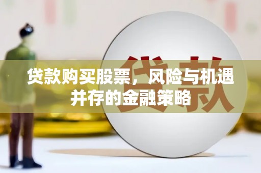 山阴贷款购买股票，风险与机遇并存的金融策略