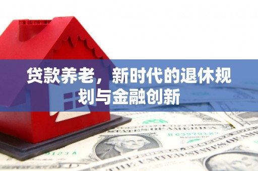 山阴贷款养老，新时代的退休规划与金融创新