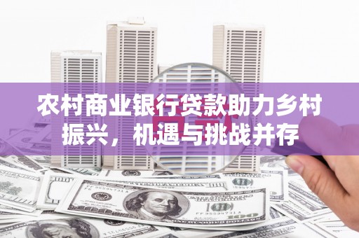 山阴农村商业银行贷款助力乡村振兴，机遇与挑战并存