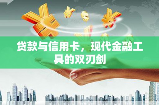 山阴贷款与信用卡，现代金融工具的双刃剑
