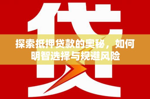 山阴探索抵押贷款的奥秘，如何明智选择与规避风险