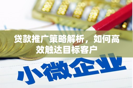 山阴贷款推广策略解析，如何高效触达目标客户