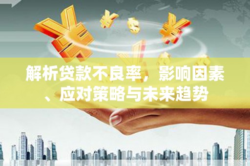 山阴解析贷款不良率，影响因素、应对策略与未来趋势