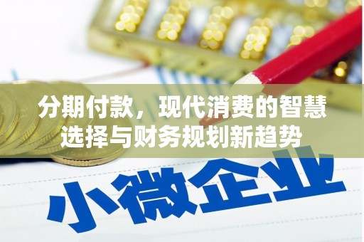 山阴分期付款，现代消费的智慧选择与财务规划新趋势