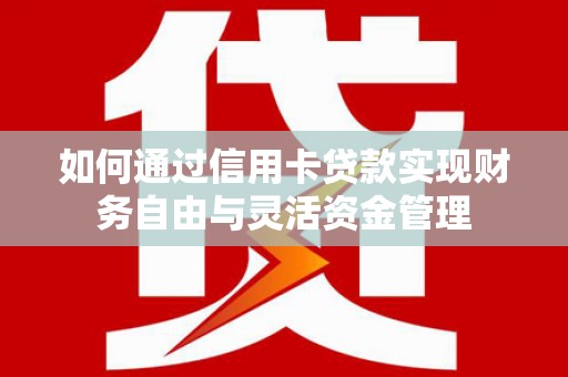 山阴如何通过信用卡贷款实现财务自由与灵活资金管理