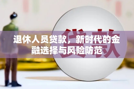 山阴退休人员贷款，新时代的金融选择与风险防范