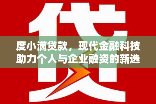 山阴度小满贷款，现代金融科技助力个人与企业融资的新选择