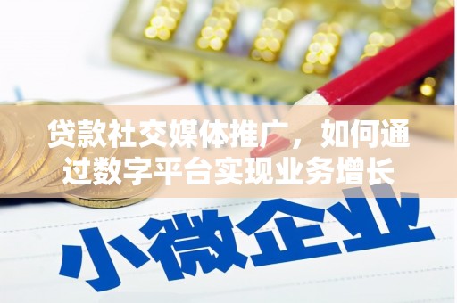 山阴贷款社交媒体推广，如何通过数字平台实现业务增长