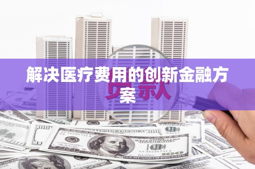 山阴解决医疗费用的创新金融方案
