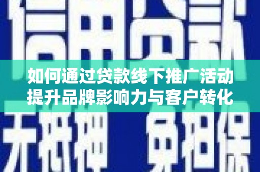 山阴如何通过贷款线下推广活动提升品牌影响力与客户转化率