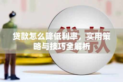 山阴贷款怎么降低利率，实用策略与技巧全解析