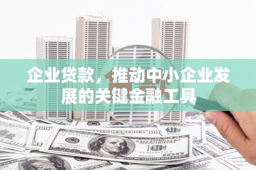 山阴企业贷款，推动中小企业发展的关键金融工具