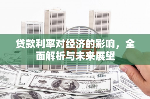 山阴贷款利率对经济的影响，全面解析与未来展望