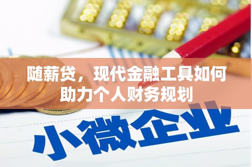 山阴随薪贷，现代金融工具如何助力个人财务规划