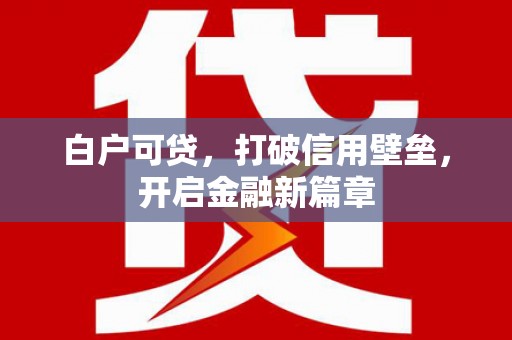 山阴白户可贷，打破信用壁垒，开启金融新篇章