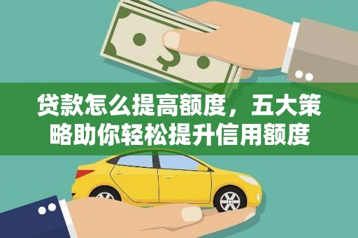 山阴贷款怎么提高额度，五大策略助你轻松提升信用额度