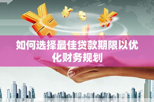 山阴如何选择最佳贷款期限以优化财务规划